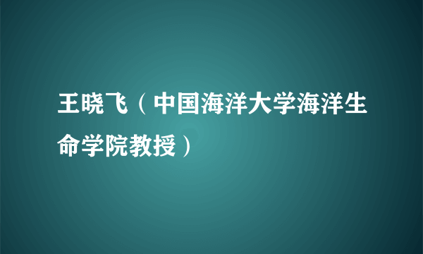 王晓飞（中国海洋大学海洋生命学院教授）