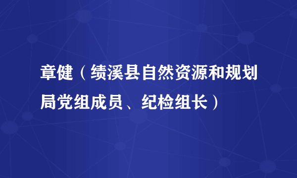 章健（绩溪县自然资源和规划局党组成员、纪检组长）