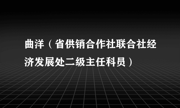 曲洋（省供销合作社联合社经济发展处二级主任科员）