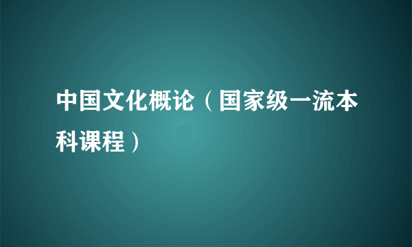 中国文化概论（国家级一流本科课程）