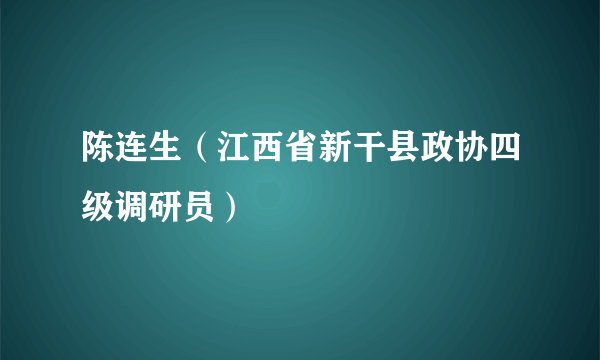 陈连生（江西省新干县政协四级调研员）