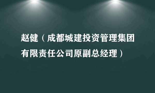 赵健（成都城建投资管理集团有限责任公司原副总经理）