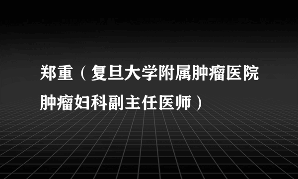 郑重（复旦大学附属肿瘤医院肿瘤妇科副主任医师）