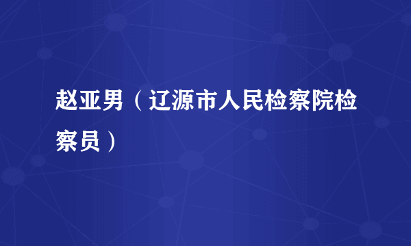 赵亚男（辽源市人民检察院检察员）