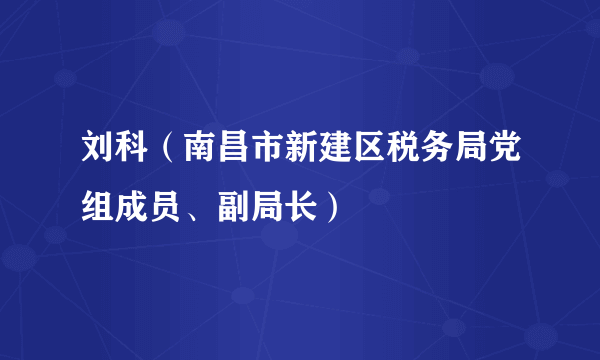 刘科（南昌市新建区税务局党组成员、副局长）