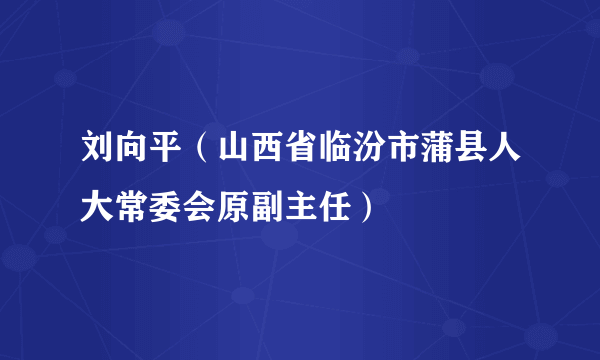 刘向平（山西省临汾市蒲县人大常委会原副主任）