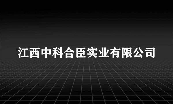 江西中科合臣实业有限公司