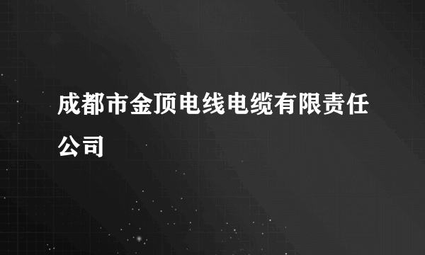 成都市金顶电线电缆有限责任公司