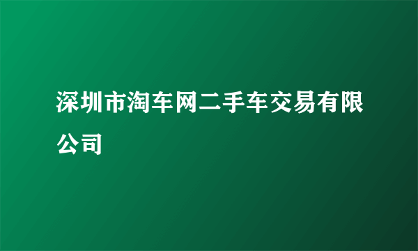 深圳市淘车网二手车交易有限公司