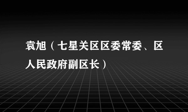 袁旭（七星关区区委常委、区人民政府副区长）