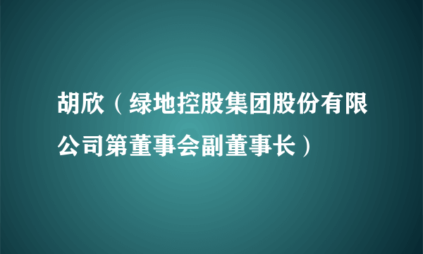 胡欣（绿地控股集团股份有限公司第董事会副董事长）