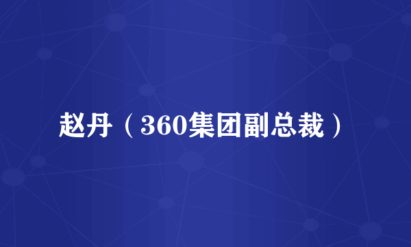 赵丹（360集团副总裁）