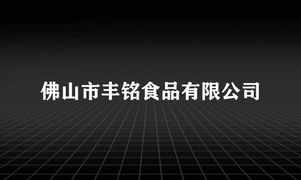 佛山市丰铭食品有限公司