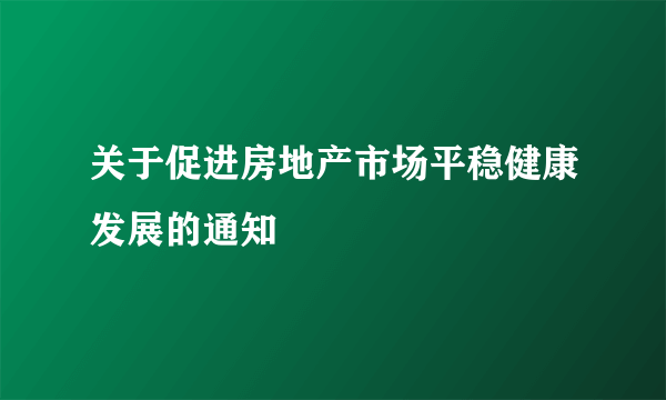 关于促进房地产市场平稳健康发展的通知