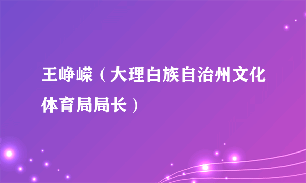 王峥嵘（大理白族自治州文化体育局局长）