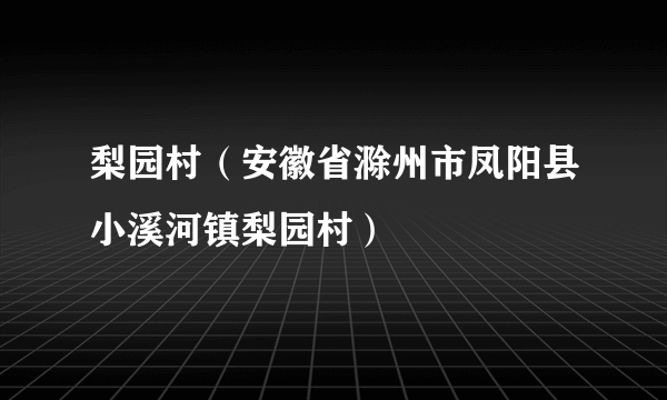 梨园村（安徽省滁州市凤阳县小溪河镇梨园村）