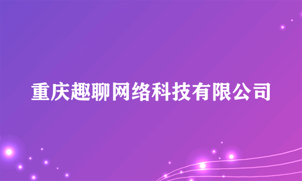 重庆趣聊网络科技有限公司