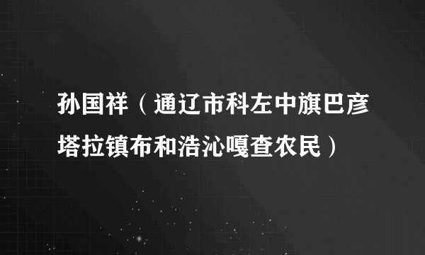 孙国祥（通辽市科左中旗巴彦塔拉镇布和浩沁嘎查农民）