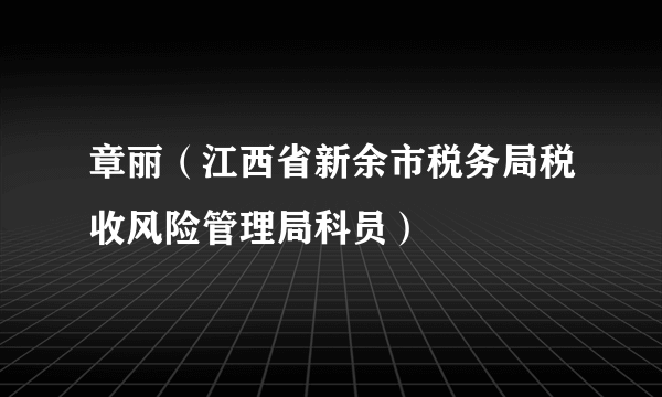 章丽（江西省新余市税务局税收风险管理局科员）