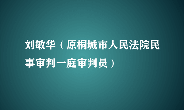 刘敏华（原桐城市人民法院民事审判一庭审判员）