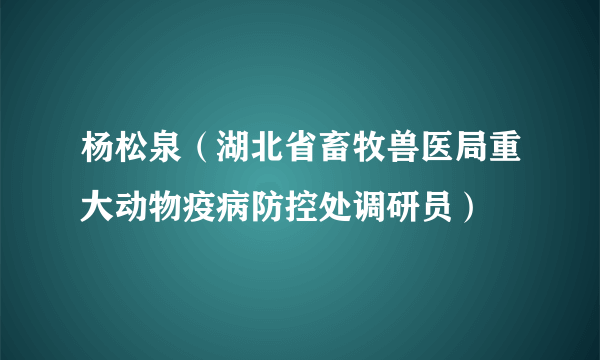 杨松泉（湖北省畜牧兽医局重大动物疫病防控处调研员）