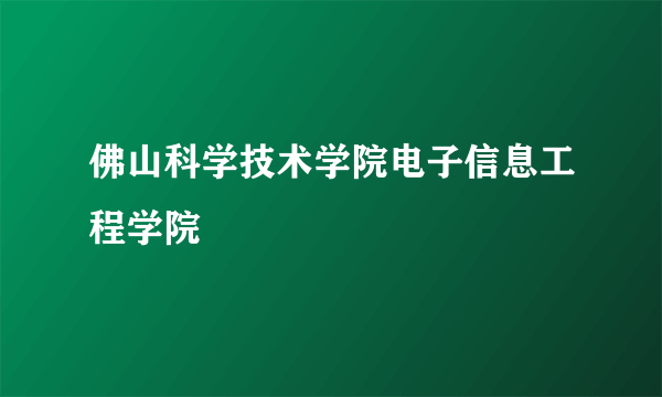 佛山科学技术学院电子信息工程学院