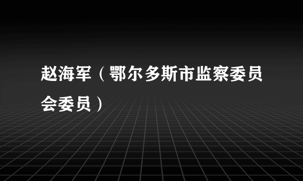 赵海军（鄂尔多斯市监察委员会委员）