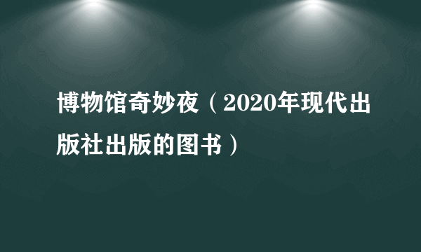 博物馆奇妙夜（2020年现代出版社出版的图书）