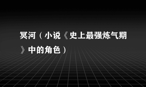 冥河（小说《史上最强炼气期》中的角色）