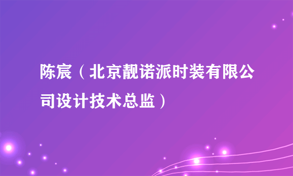 陈宸（北京靓诺派时装有限公司设计技术总监）