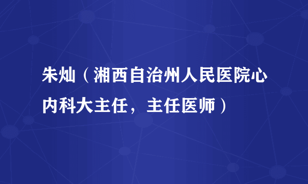 朱灿（湘西自治州人民医院心内科大主任，主任医师）