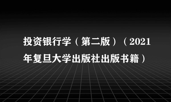 投资银行学（第二版）（2021年复旦大学出版社出版书籍）