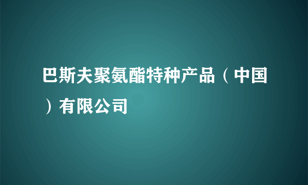 巴斯夫聚氨酯特种产品（中国）有限公司