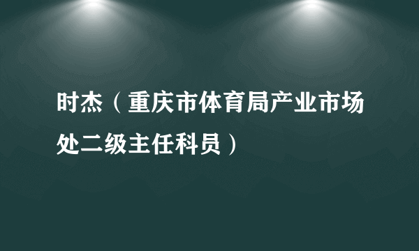 时杰（重庆市体育局产业市场处二级主任科员）