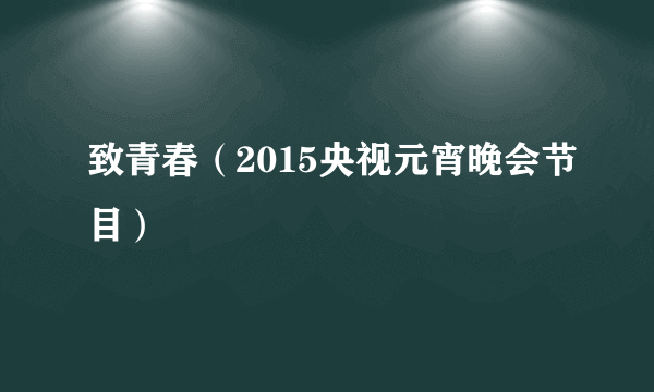 致青春（2015央视元宵晚会节目）