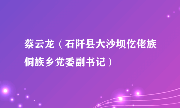 蔡云龙（石阡县大沙坝仡佬族侗族乡党委副书记）