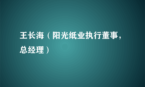 王长海（阳光纸业执行董事，总经理）