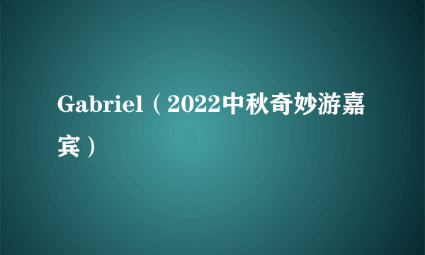 Gabriel（2022中秋奇妙游嘉宾）