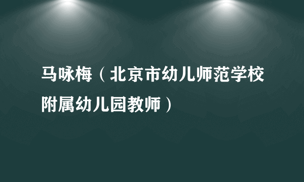 马咏梅（北京市幼儿师范学校附属幼儿园教师）