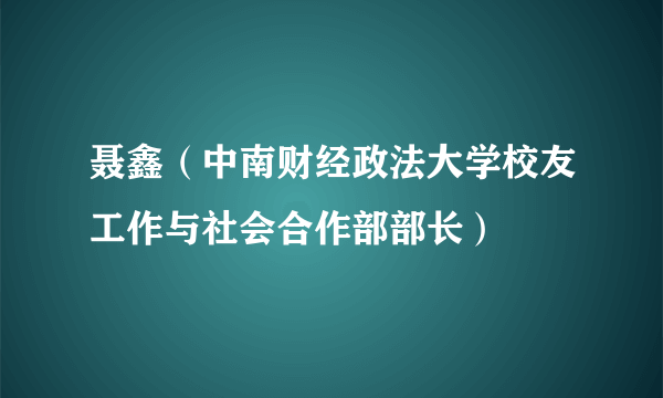 聂鑫（中南财经政法大学校友工作与社会合作部部长）