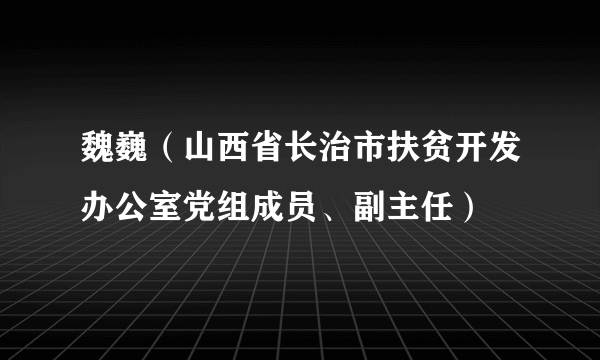 魏巍（山西省长治市扶贫开发办公室党组成员、副主任）