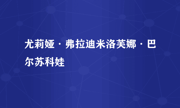 尤莉娅·弗拉迪米洛芙娜·巴尔苏科娃