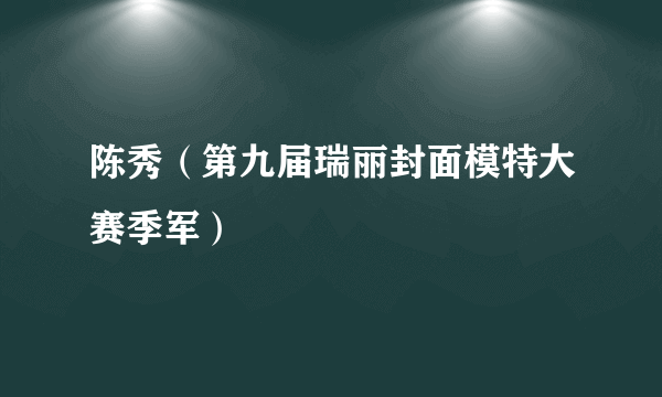 陈秀（第九届瑞丽封面模特大赛季军）