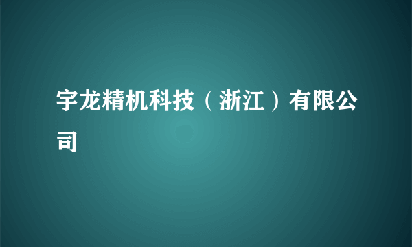 宇龙精机科技（浙江）有限公司