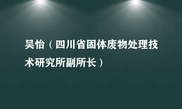 吴怡（四川省固体废物处理技术研究所副所长）