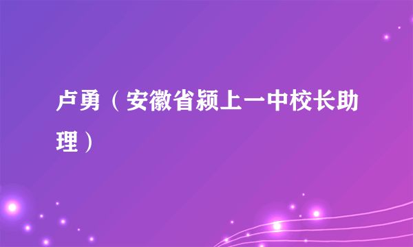 卢勇（安徽省颍上一中校长助理）