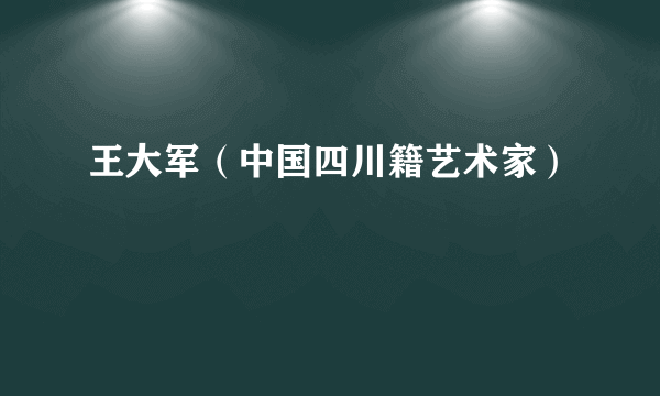 王大军（中国四川籍艺术家）