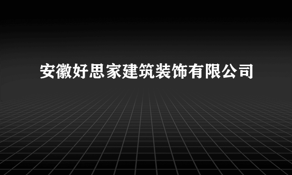 安徽好思家建筑装饰有限公司