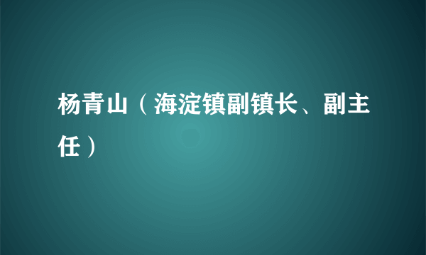 杨青山（海淀镇副镇长、副主任）