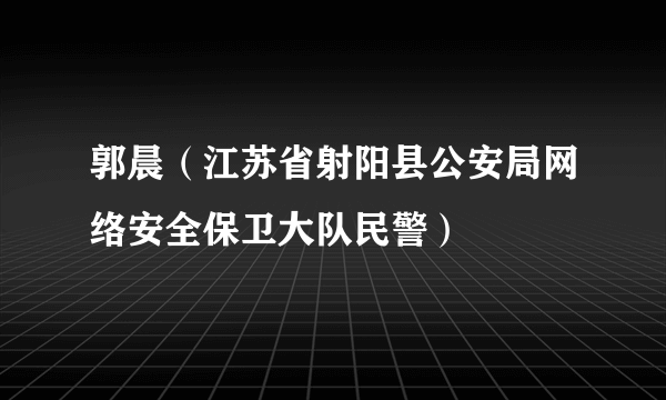 郭晨（江苏省射阳县公安局网络安全保卫大队民警）